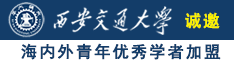 视频大鸡巴想要肏屄屄诚邀海内外青年优秀学者加盟西安交通大学